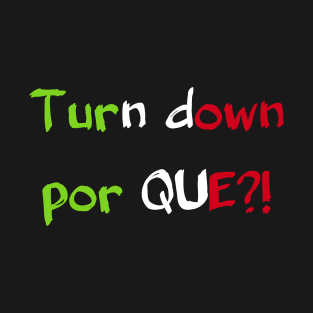 Turn Down Por Que?! T-Shirt