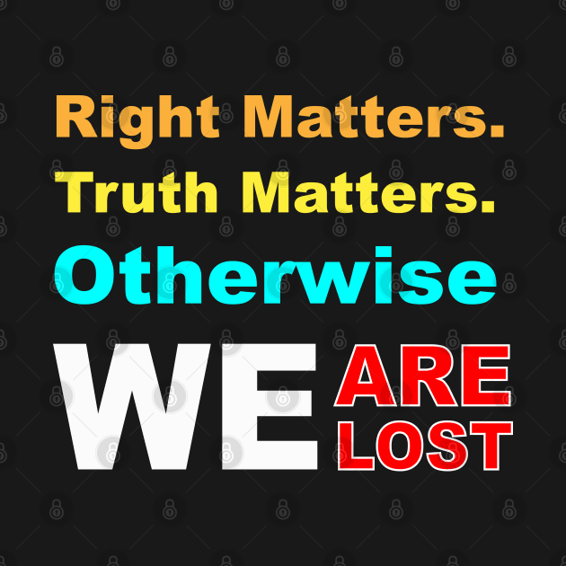 right matters truth matters otherwise we are lost by EmmaShirt