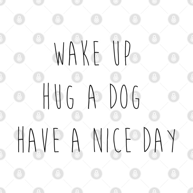 Wake up. Hug a dog. Have a nice day. by Kobi