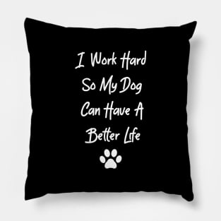 I Work Hard So My Dog Can Have A Better Life Pillow