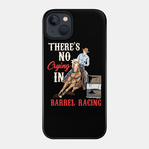 Barrel Racing - Horseracing Dressage Rodeo Event - Theres No Crying In Barrel Racing - Phone Case