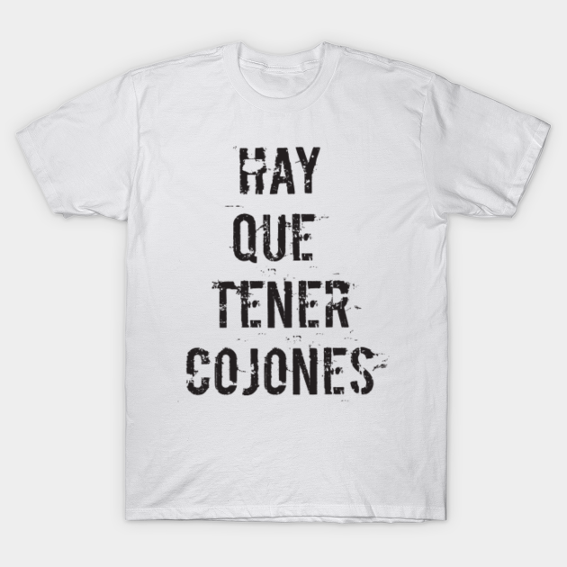 Hay que tener cojones. Spanish funny quotes. - Mexican Slang - T-Shirt | TeePublic Hay que tener cojones. Spanish funny quotes. - Mexican Slang - T-Shirt | TeePublic