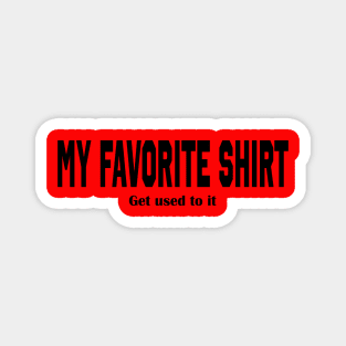 THIS IS MY FAVORITE SHIRT-GET USED TO IT FUNNY Magnet