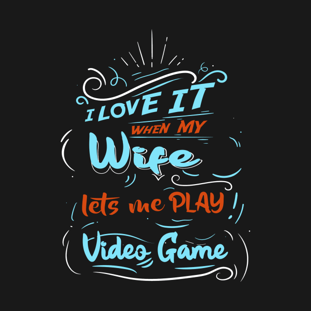 I LOVE IT WHEN MY WIFE LETS ME PLAY VIDEO GAME by karimydesign