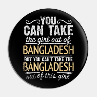 You Can Take The Girl Out Of Bangladesh But You Cant Take The Bangladesh Out Of The Girl Design - Gift for Bengali With Bangladesh Roots Pin