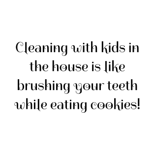 Cleaning with kids in the house is like brushing your teeth while eating cookies! T-Shirt