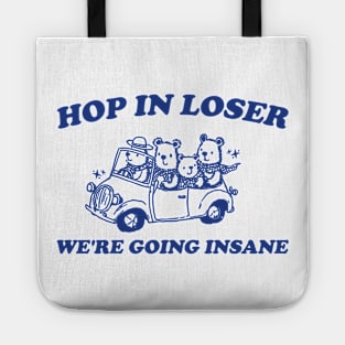 Hop in Loser We're Going Insane - Unisex T Shirt, Funny T Shirt, Graphic T Shirt, Meme Tote