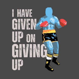 I Have Given Up On Giving Up T-Shirt