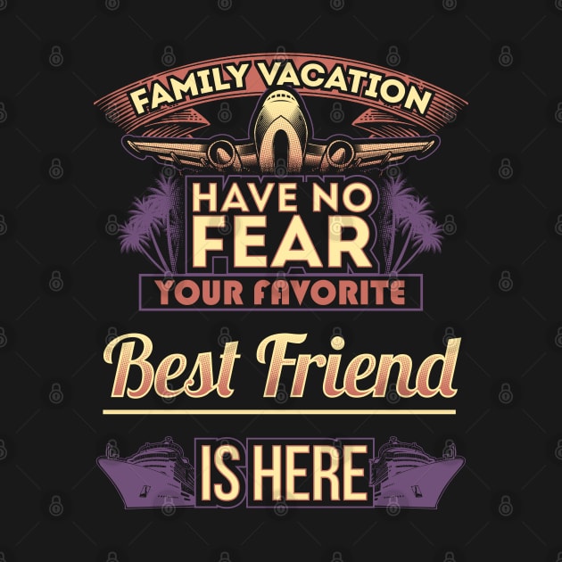 Family Vacation Have No Fear Your Favorite Best Friend Is Here by Mommag9521