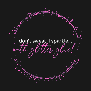 I don't sweat, I sparkle... with glitter glue! T-Shirt