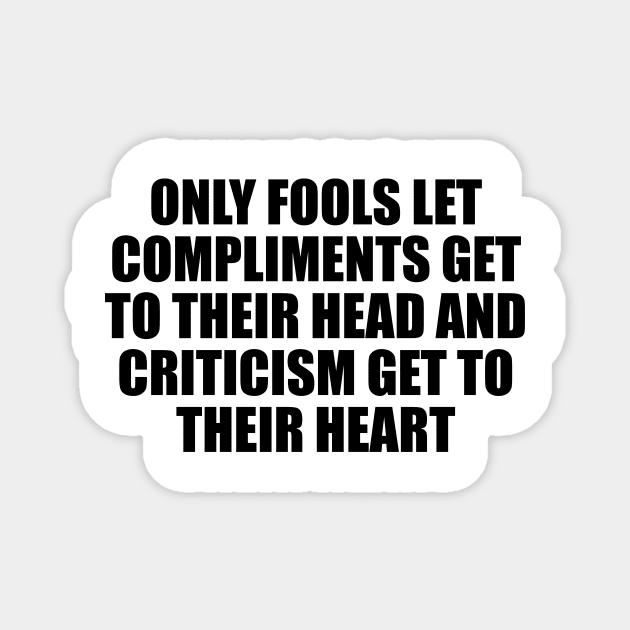 Only fools let compliments get to their head and criticism get to their heart Magnet by D1FF3R3NT
