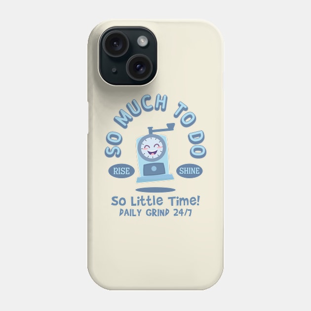 So Much to Do, So Little Time!  Daily Grind 24/7.  Rise and Shine Phone Case by Blended Designs