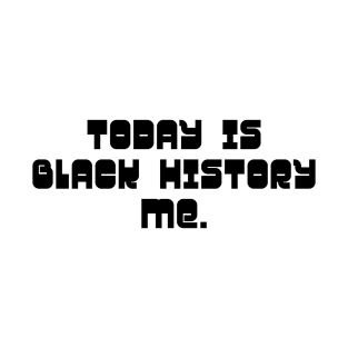 Today is Black History Me T-Shirt