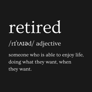 Retired Funny Definition - Someone Who is Able to Enjoy Life Doing What they Want When They Want (White) T-Shirt