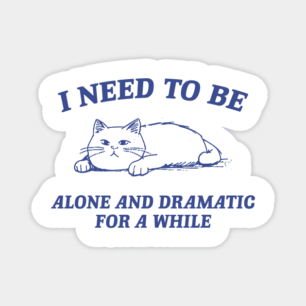 I Need To Be Alone And Dramatic For A While Retro T-Shirt, Funny Cat T-shirt, Sarcastic Sayings Shirt, Vintage 90s Gag Shirt, Meme Magnet by Hamza Froug