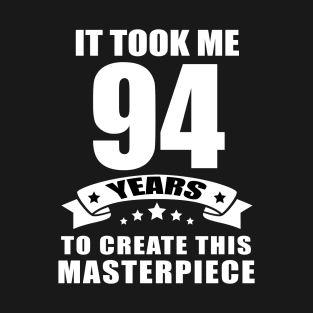 It Took Me 94 Years To Create This Masterpiece Funny 94 Years Old Birthday Joke Gift Idea T-Shirt