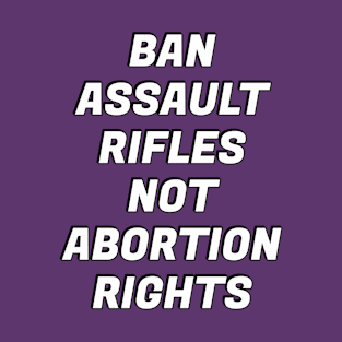 Ban assault rifles not abortion rights T-Shirt