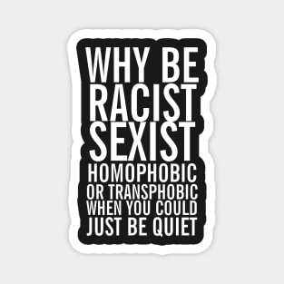 Don't be racist sexist homophobic transphobic when you can just be quiet Magnet