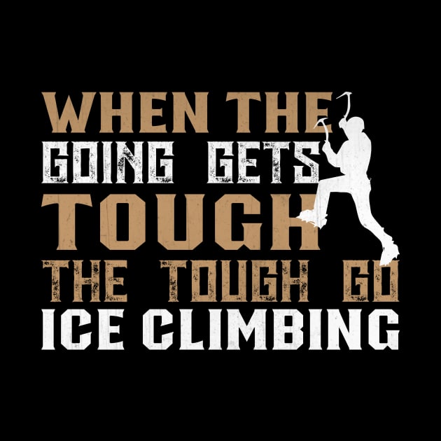 When the Going Gets Tough The Tough Go Ice Climbing Gifft by TheLostLatticework