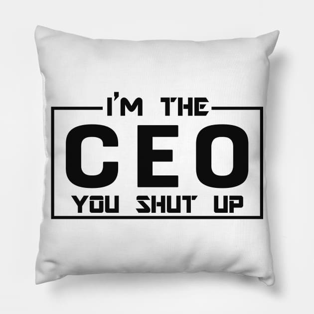 CEO - I'm The CEO you shut up Pillow by KC Happy Shop