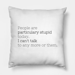 People are particulary stupid today Pillow