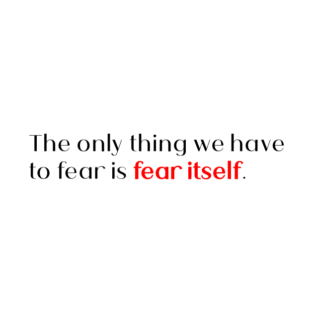 the only thing we have to fear is fear itself. by Quote Design