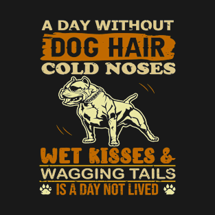 A Day Without Dog Hair Cold Noses Wet Kisses & Wagging Tails Is A Day Not Lived T-Shirt