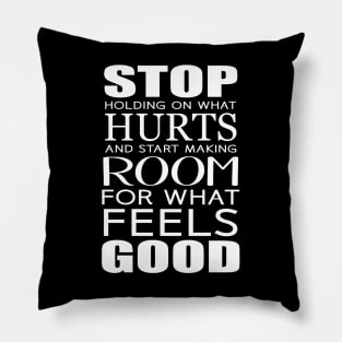 Stop holding on what hurts and start making room for what feels good Pillow