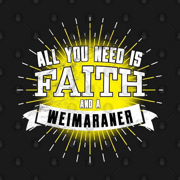Weimaraner, All You Need Is Faith And A... by Rumble Dog Tees