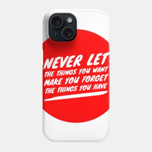 Never let the things you want make you forget the things you have Phone Case