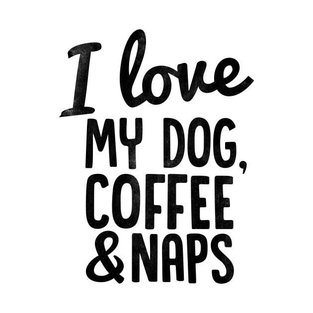 I Love My Dog, Coffee and Naps by Spaghetees