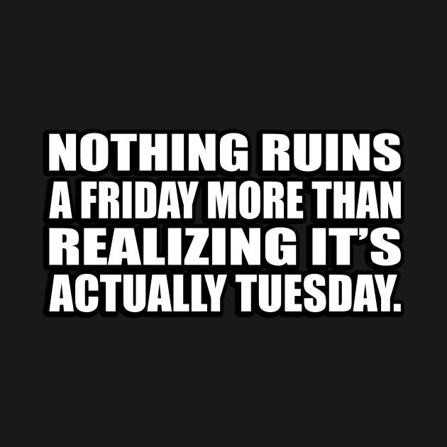 Nothing ruins a Friday more than realizing it’s actually Tuesday by D1FF3R3NT