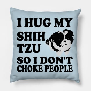 I Hug My Shih Tzu So I Don't Choke People Pillow