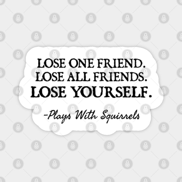 LOSE ONE FRIEND LOSE ALL FRIENDS LOSE YOURSELF Magnet by  hal mafhoum?