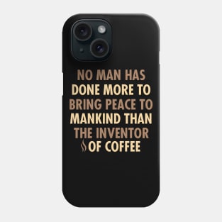 No Man Has Done More To Bring Peace To Mankind Than The Inventor Of Coffee Phone Case