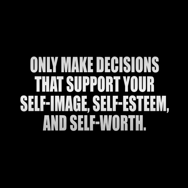 Only make decisions that support your self-image, self-esteem, and self-worth by It'sMyTime