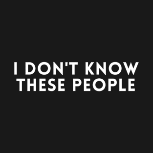 i don't know these people T-Shirt