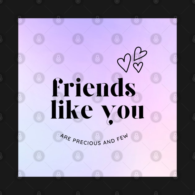 Friends Like You Are Precious And Few by AJDesignsstuff