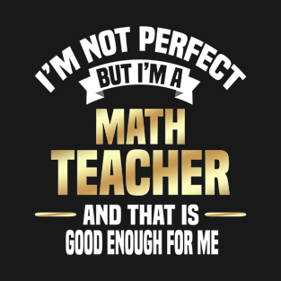 I'm Not Perfect But I'm A Math Teacher And That Is Good Enough For Me T-Shirt