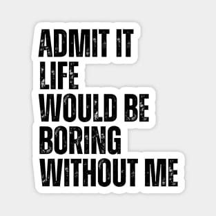 Admit It Life Would Be Boring Without Me Magnet