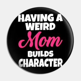 Having A Weird Mom Builds Character Pin