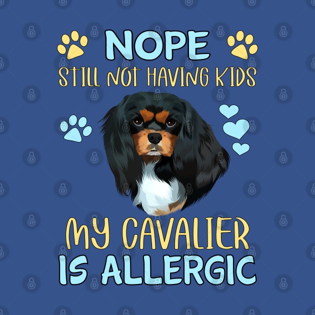 Nope. Still Not Having Kids My Cavalier is Allergic, Black and Tan by Cavalier Gifts