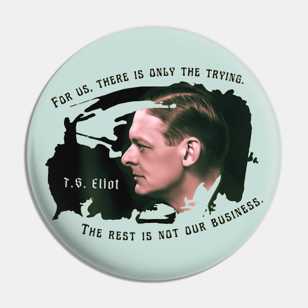 T.S. Eliot portrait and quote: For us, there is only the trying. The rest is not our business. Pin by artbleed