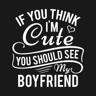 If You Think I'm Cute You Should See My Boyfriend Funny Saying T-Shirt