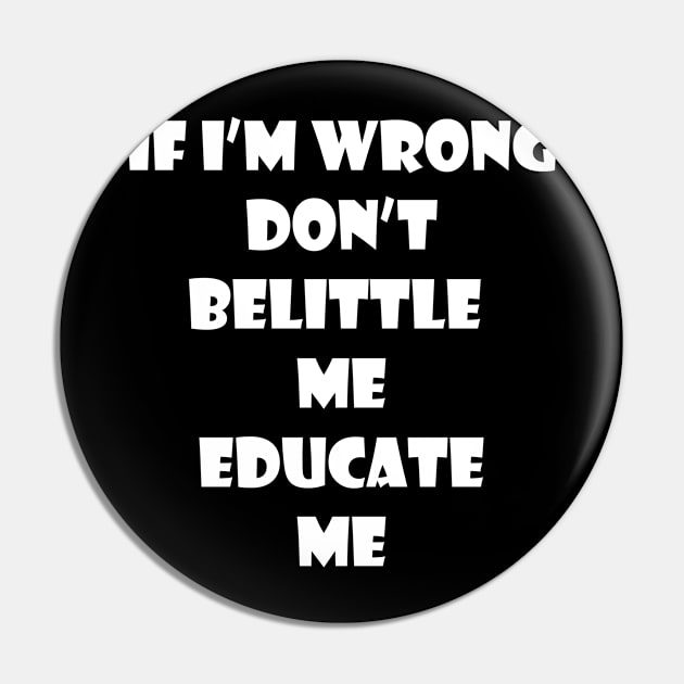 If I'm wrong dont belittle me Educate me Pin by johnnie2749