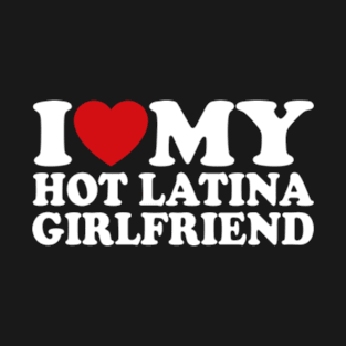 I Love My Hot Latina Girlfriend T-Shirt