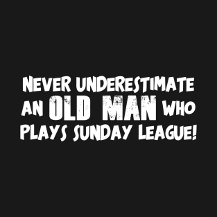 Never Underestimate an Old Man who Plays Sunday League Football T-Shirt