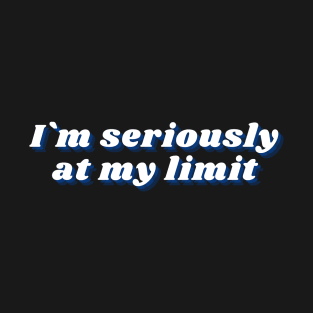 im seriously at my limit funny sarcasm T-Shirt