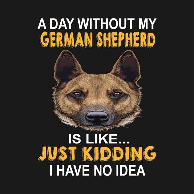 A Day Without My German Shepherd Is Like Just Kidding I Have No Idea by Uris