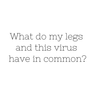 What do my legs and this virus have in common? T-Shirt